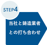 STEP4 当社と鋳造業者との打ち合わせ